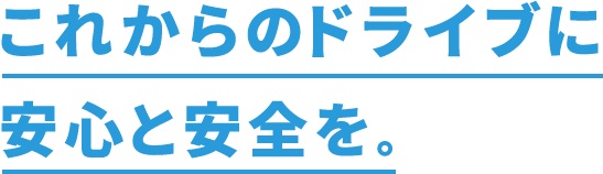 これからのドライブに安心と安全を